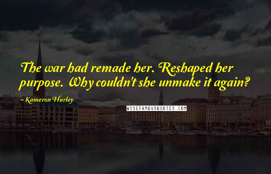 Kameron Hurley Quotes: The war had remade her. Reshaped her purpose. Why couldn't she unmake it again?