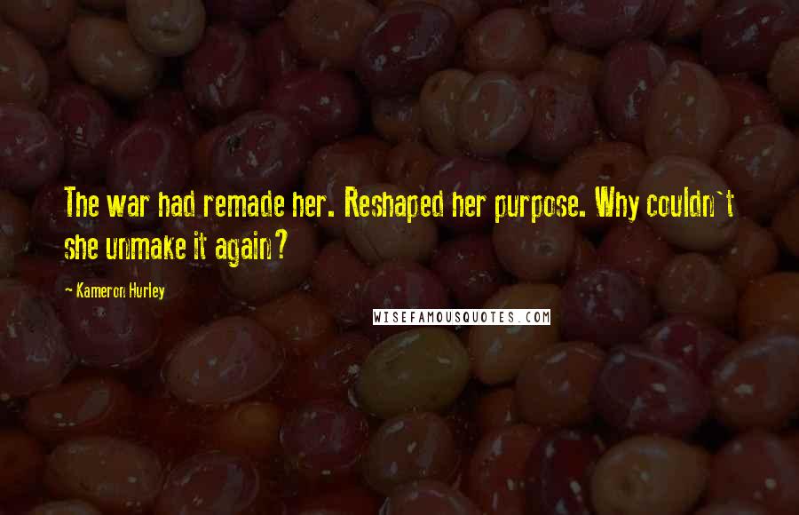 Kameron Hurley Quotes: The war had remade her. Reshaped her purpose. Why couldn't she unmake it again?