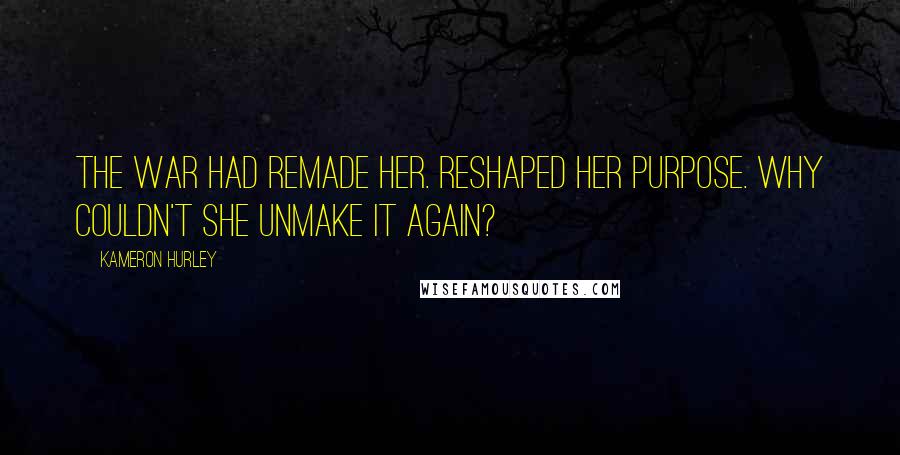 Kameron Hurley Quotes: The war had remade her. Reshaped her purpose. Why couldn't she unmake it again?