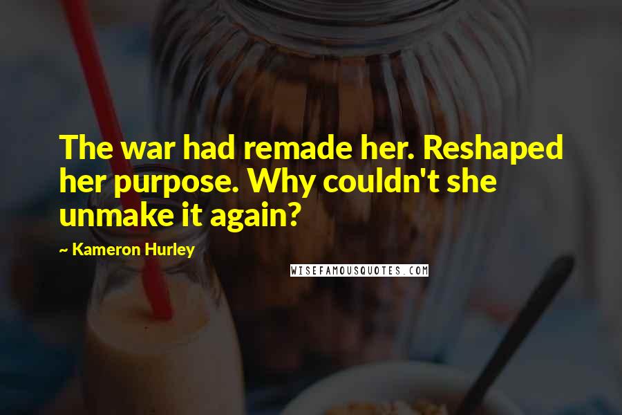 Kameron Hurley Quotes: The war had remade her. Reshaped her purpose. Why couldn't she unmake it again?