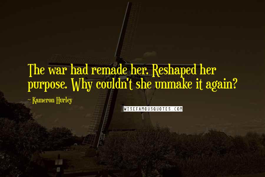 Kameron Hurley Quotes: The war had remade her. Reshaped her purpose. Why couldn't she unmake it again?