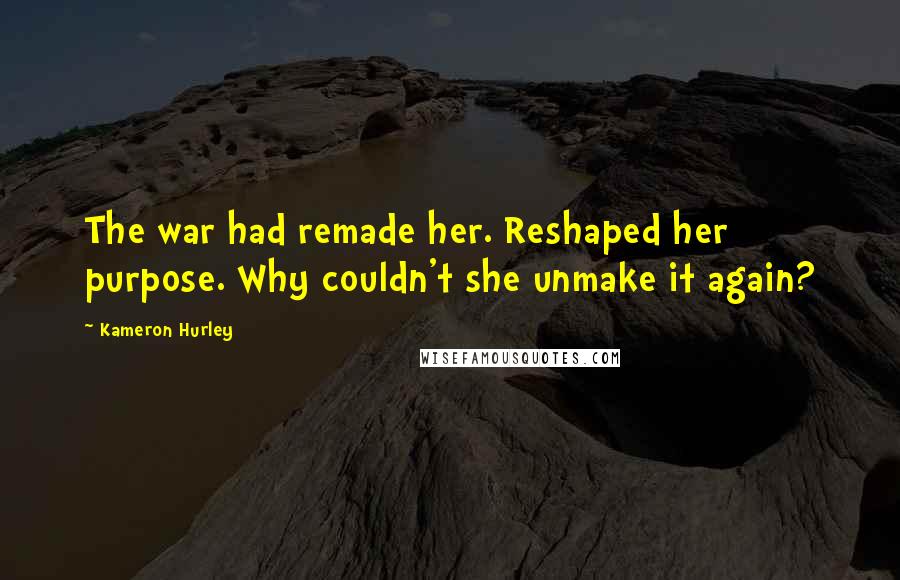 Kameron Hurley Quotes: The war had remade her. Reshaped her purpose. Why couldn't she unmake it again?