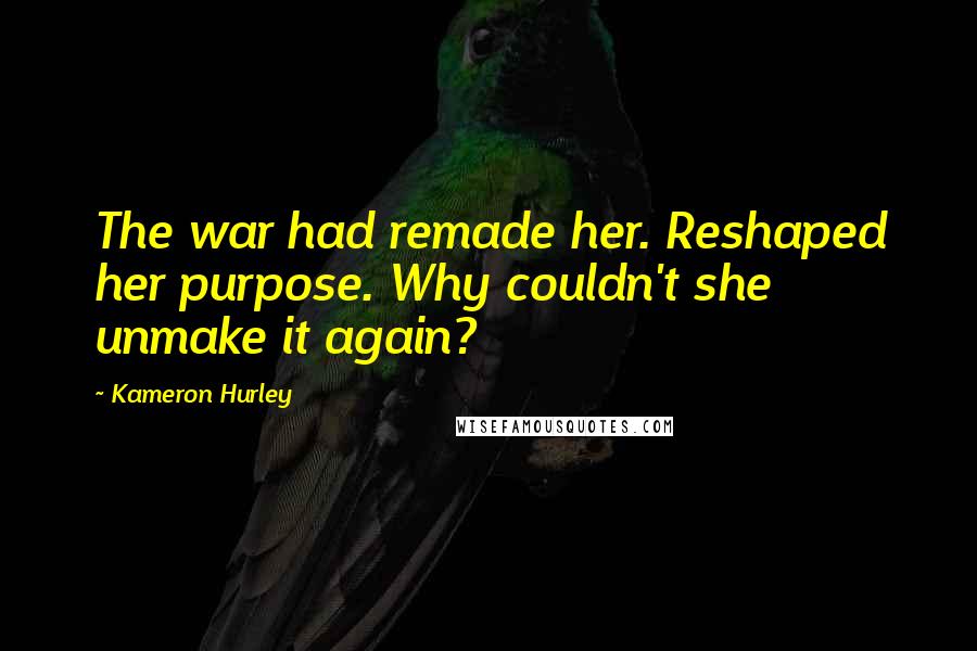 Kameron Hurley Quotes: The war had remade her. Reshaped her purpose. Why couldn't she unmake it again?