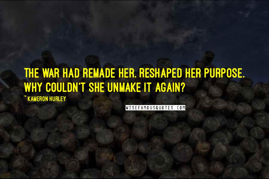 Kameron Hurley Quotes: The war had remade her. Reshaped her purpose. Why couldn't she unmake it again?