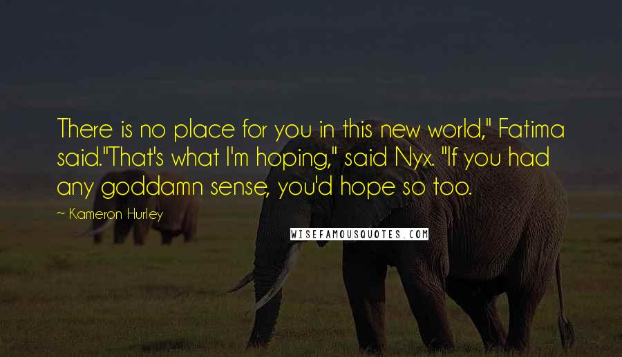 Kameron Hurley Quotes: There is no place for you in this new world," Fatima said."That's what I'm hoping," said Nyx. "If you had any goddamn sense, you'd hope so too.