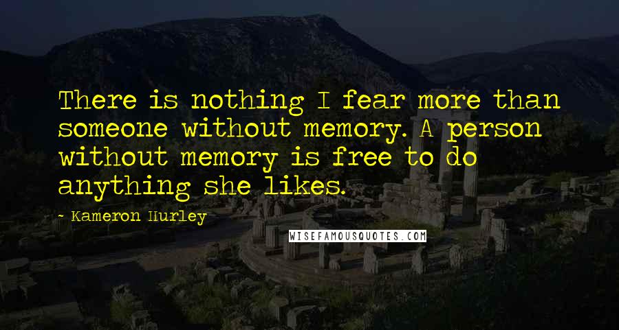 Kameron Hurley Quotes: There is nothing I fear more than someone without memory. A person without memory is free to do anything she likes.