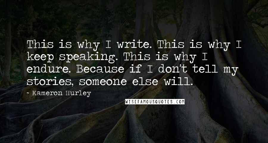 Kameron Hurley Quotes: This is why I write. This is why I keep speaking. This is why I endure. Because if I don't tell my stories, someone else will.