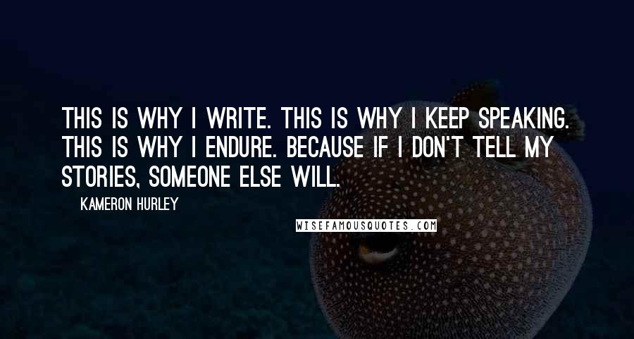 Kameron Hurley Quotes: This is why I write. This is why I keep speaking. This is why I endure. Because if I don't tell my stories, someone else will.