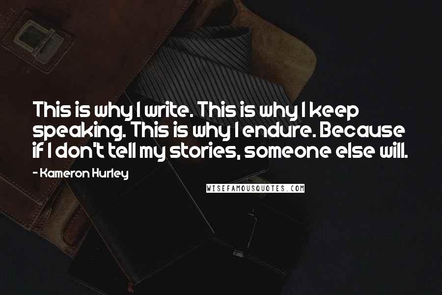 Kameron Hurley Quotes: This is why I write. This is why I keep speaking. This is why I endure. Because if I don't tell my stories, someone else will.