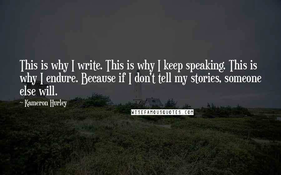 Kameron Hurley Quotes: This is why I write. This is why I keep speaking. This is why I endure. Because if I don't tell my stories, someone else will.