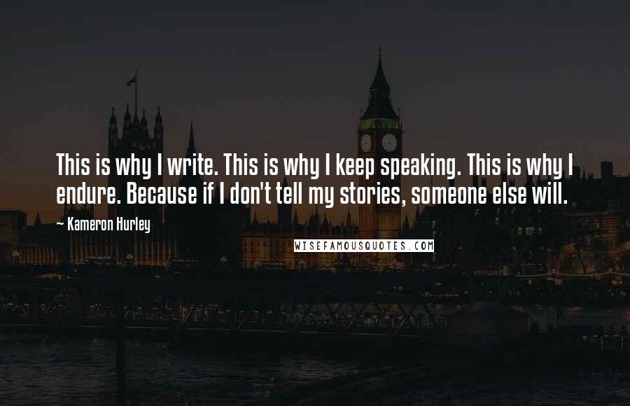 Kameron Hurley Quotes: This is why I write. This is why I keep speaking. This is why I endure. Because if I don't tell my stories, someone else will.