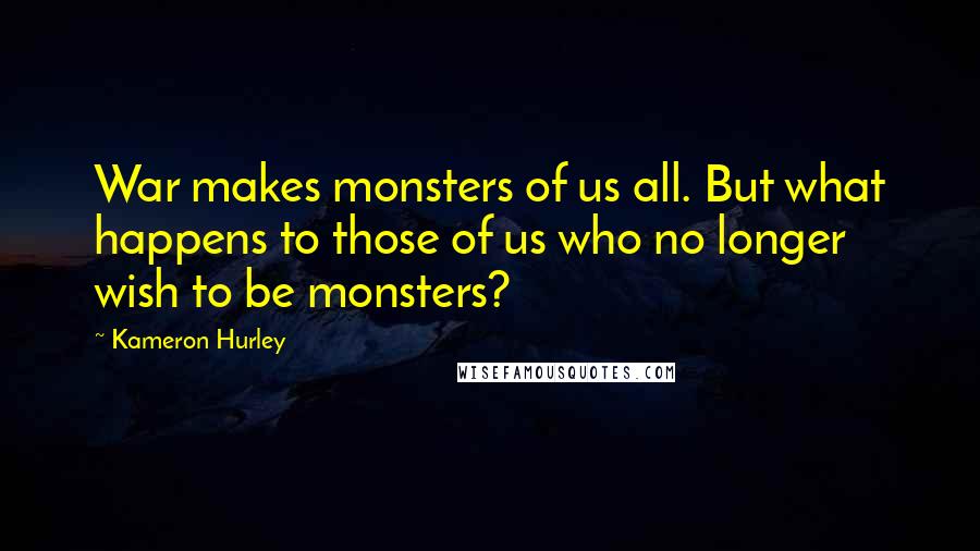 Kameron Hurley Quotes: War makes monsters of us all. But what happens to those of us who no longer wish to be monsters?