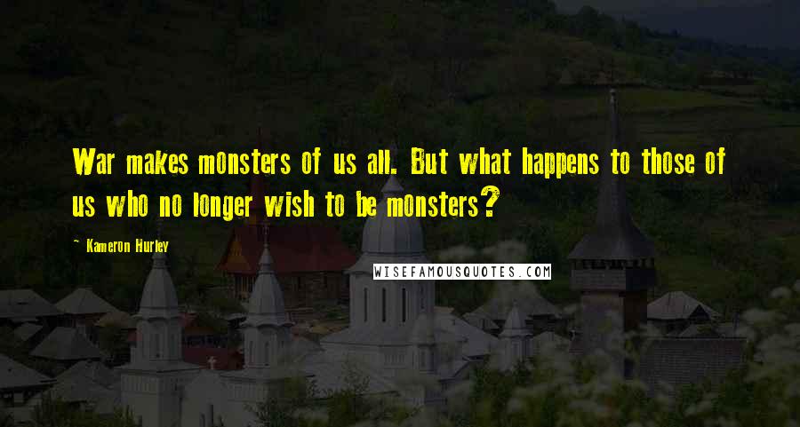 Kameron Hurley Quotes: War makes monsters of us all. But what happens to those of us who no longer wish to be monsters?