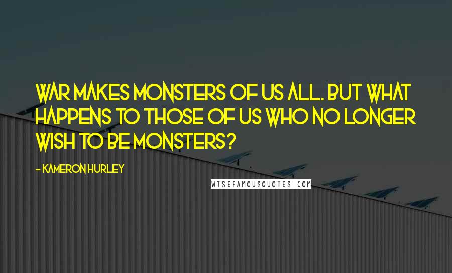 Kameron Hurley Quotes: War makes monsters of us all. But what happens to those of us who no longer wish to be monsters?