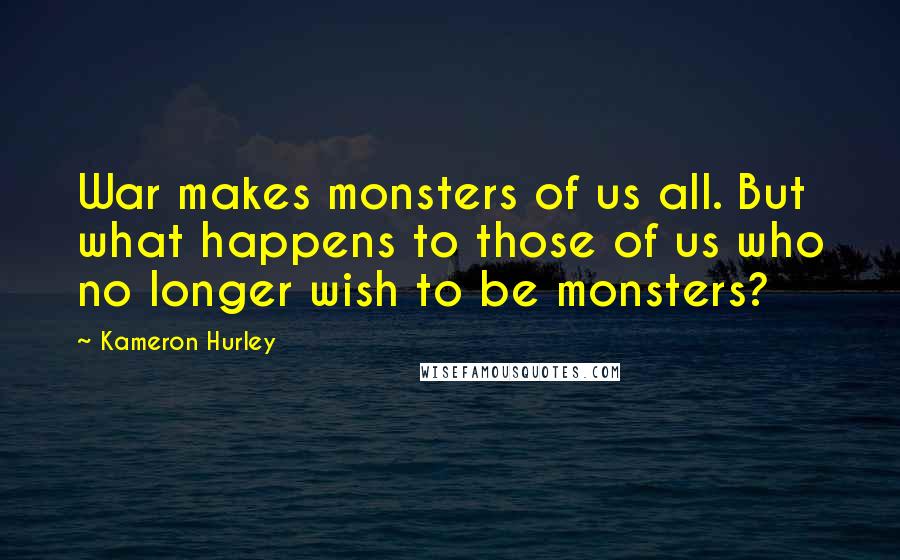 Kameron Hurley Quotes: War makes monsters of us all. But what happens to those of us who no longer wish to be monsters?