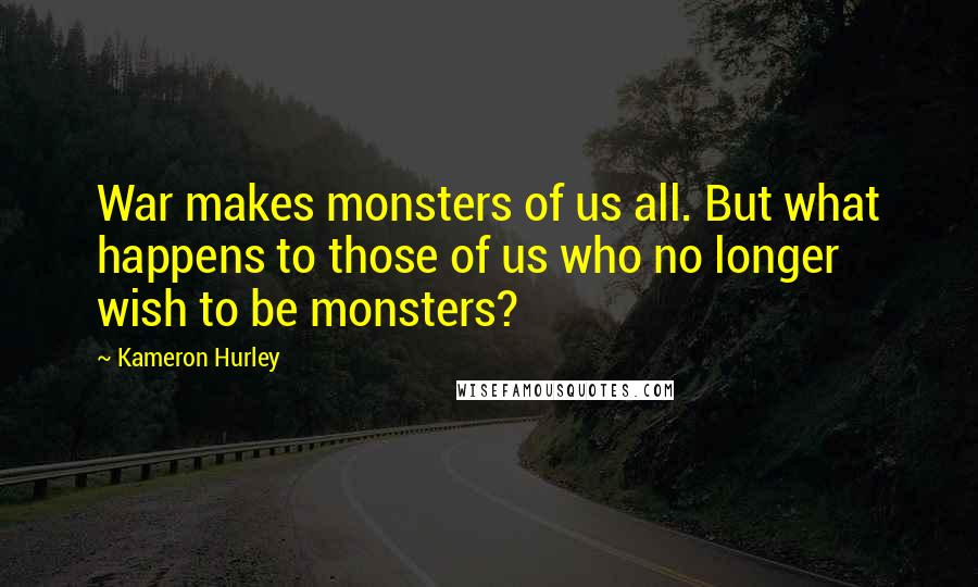 Kameron Hurley Quotes: War makes monsters of us all. But what happens to those of us who no longer wish to be monsters?