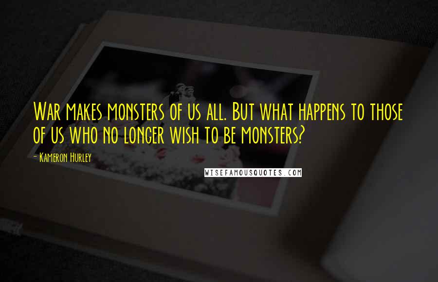 Kameron Hurley Quotes: War makes monsters of us all. But what happens to those of us who no longer wish to be monsters?