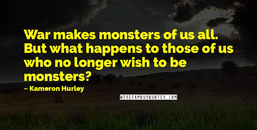 Kameron Hurley Quotes: War makes monsters of us all. But what happens to those of us who no longer wish to be monsters?