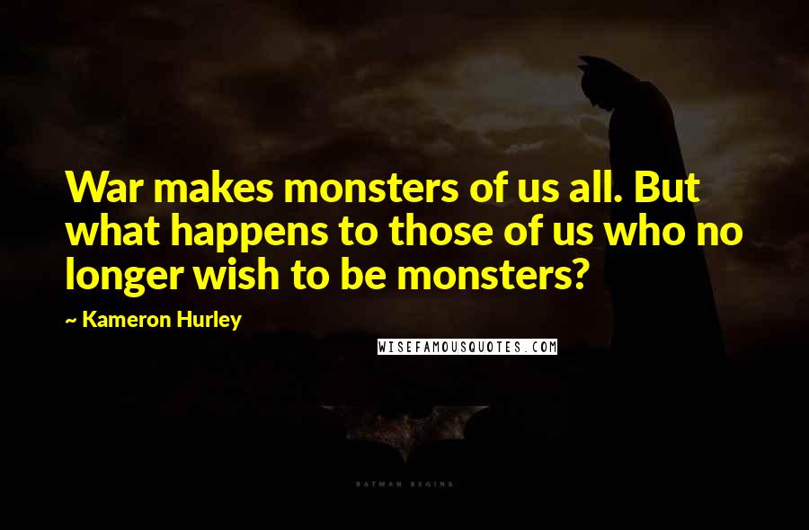 Kameron Hurley Quotes: War makes monsters of us all. But what happens to those of us who no longer wish to be monsters?