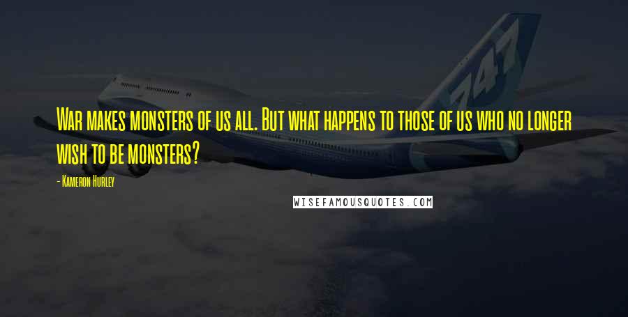 Kameron Hurley Quotes: War makes monsters of us all. But what happens to those of us who no longer wish to be monsters?