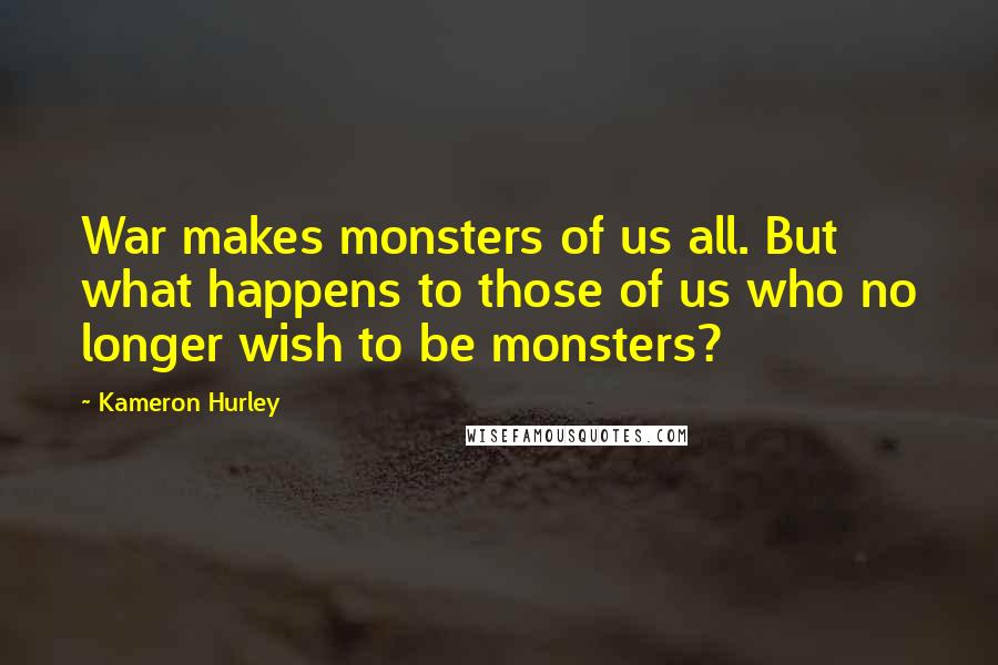 Kameron Hurley Quotes: War makes monsters of us all. But what happens to those of us who no longer wish to be monsters?