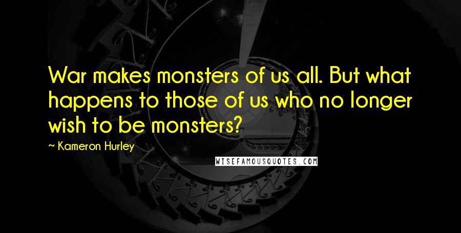 Kameron Hurley Quotes: War makes monsters of us all. But what happens to those of us who no longer wish to be monsters?