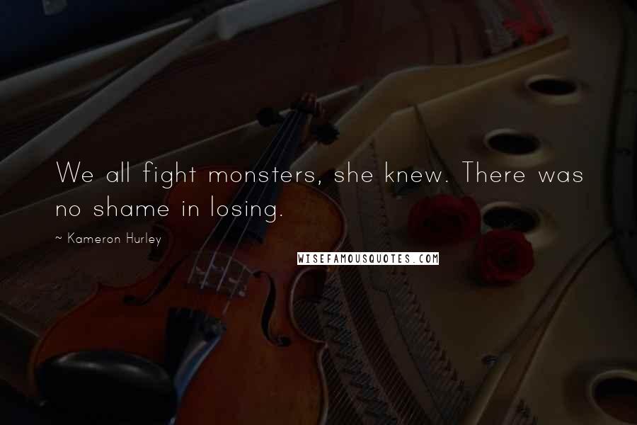 Kameron Hurley Quotes: We all fight monsters, she knew. There was no shame in losing.