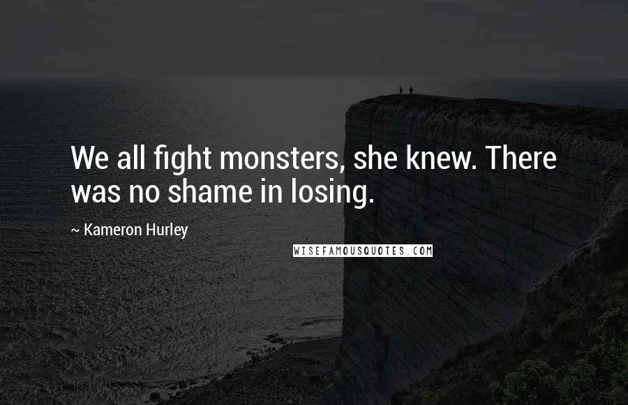 Kameron Hurley Quotes: We all fight monsters, she knew. There was no shame in losing.