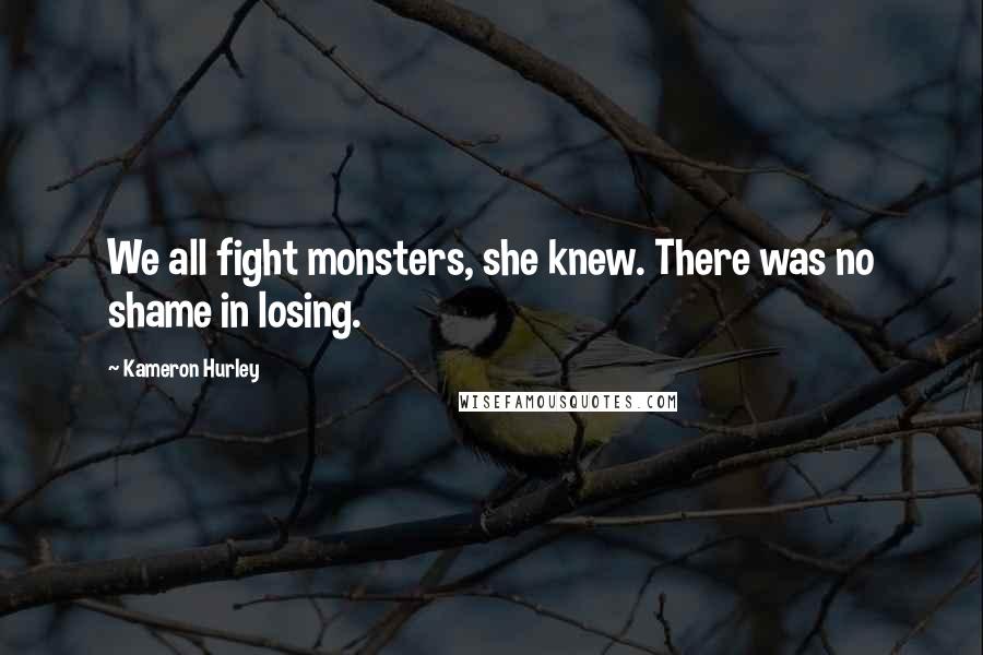 Kameron Hurley Quotes: We all fight monsters, she knew. There was no shame in losing.