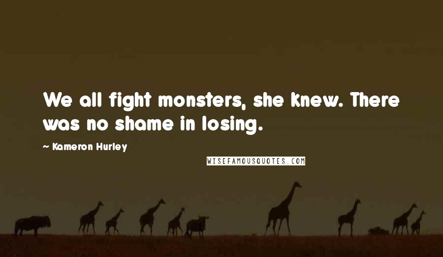 Kameron Hurley Quotes: We all fight monsters, she knew. There was no shame in losing.