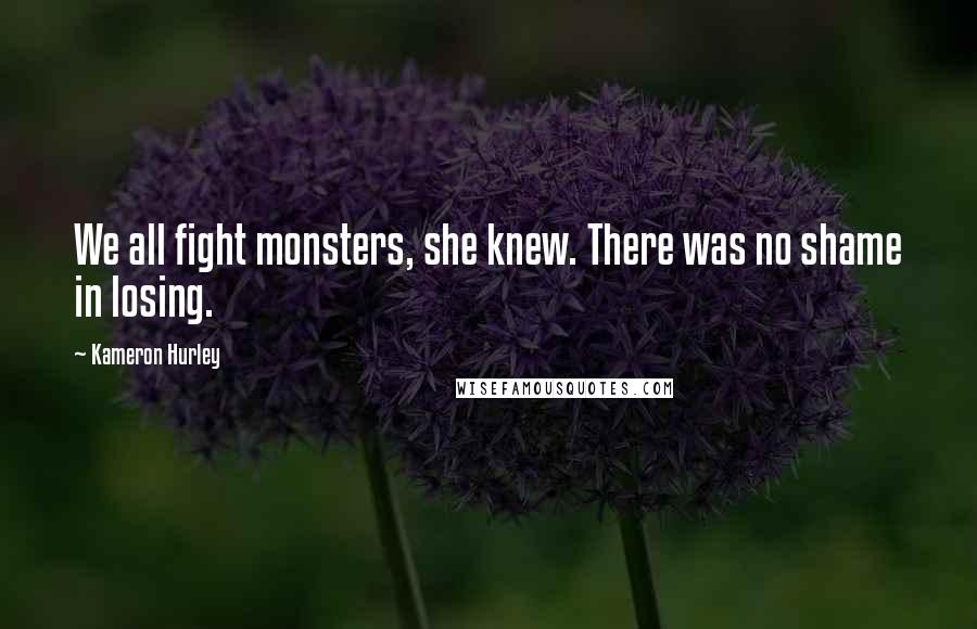 Kameron Hurley Quotes: We all fight monsters, she knew. There was no shame in losing.