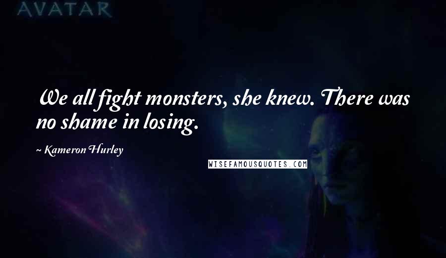 Kameron Hurley Quotes: We all fight monsters, she knew. There was no shame in losing.