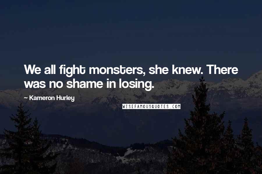 Kameron Hurley Quotes: We all fight monsters, she knew. There was no shame in losing.