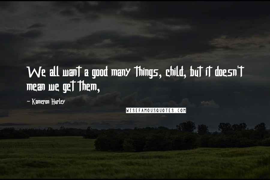 Kameron Hurley Quotes: We all want a good many things, child, but it doesn't mean we get them,