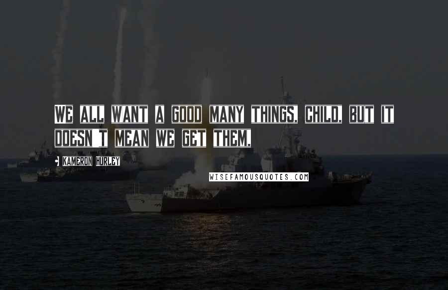 Kameron Hurley Quotes: We all want a good many things, child, but it doesn't mean we get them,
