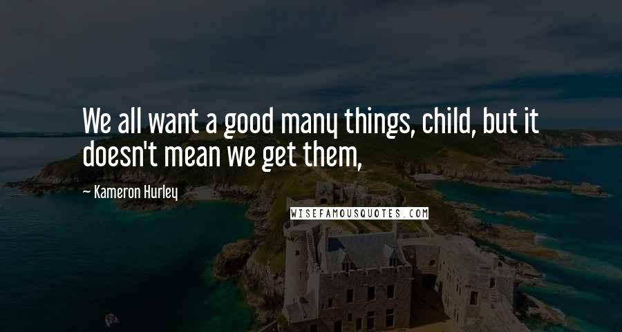 Kameron Hurley Quotes: We all want a good many things, child, but it doesn't mean we get them,