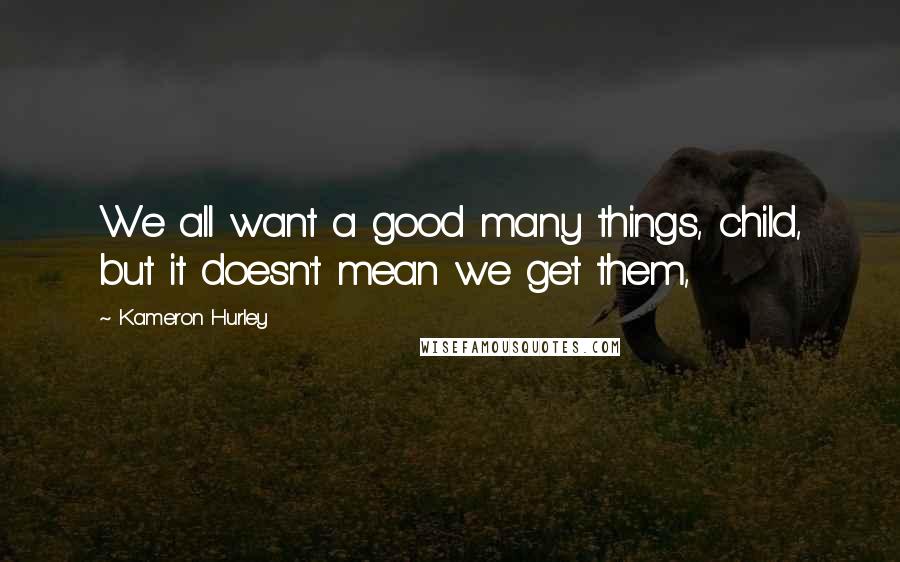 Kameron Hurley Quotes: We all want a good many things, child, but it doesn't mean we get them,