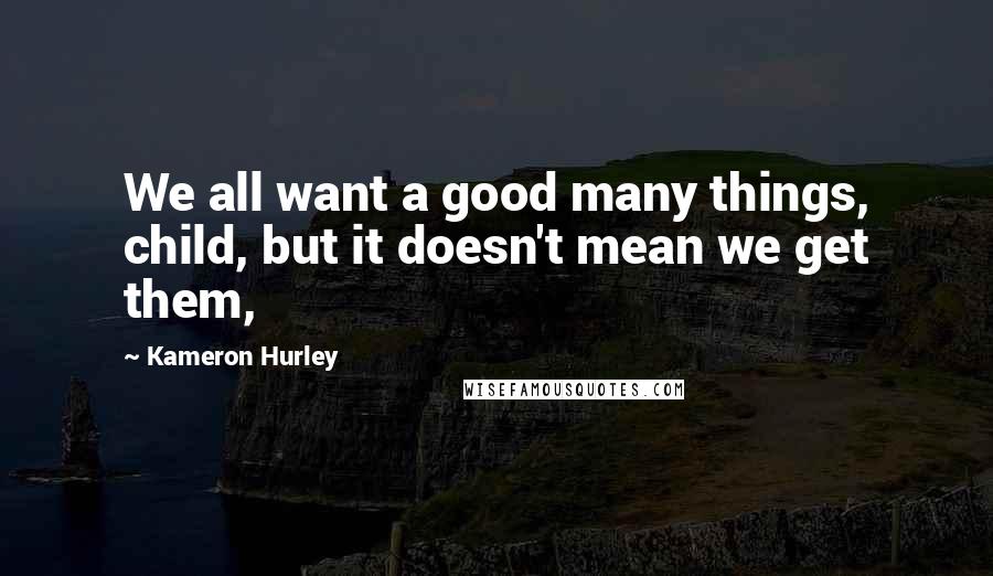 Kameron Hurley Quotes: We all want a good many things, child, but it doesn't mean we get them,