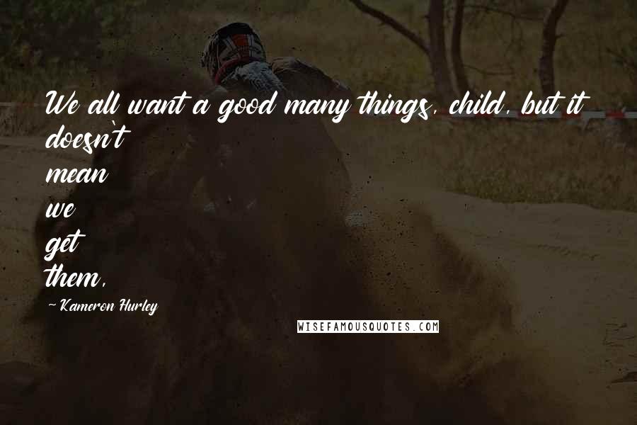 Kameron Hurley Quotes: We all want a good many things, child, but it doesn't mean we get them,