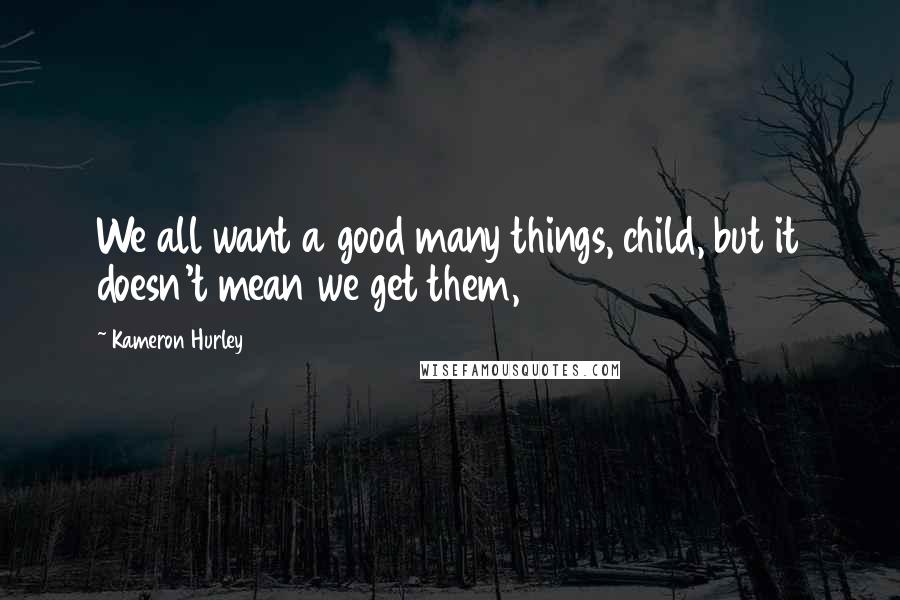 Kameron Hurley Quotes: We all want a good many things, child, but it doesn't mean we get them,