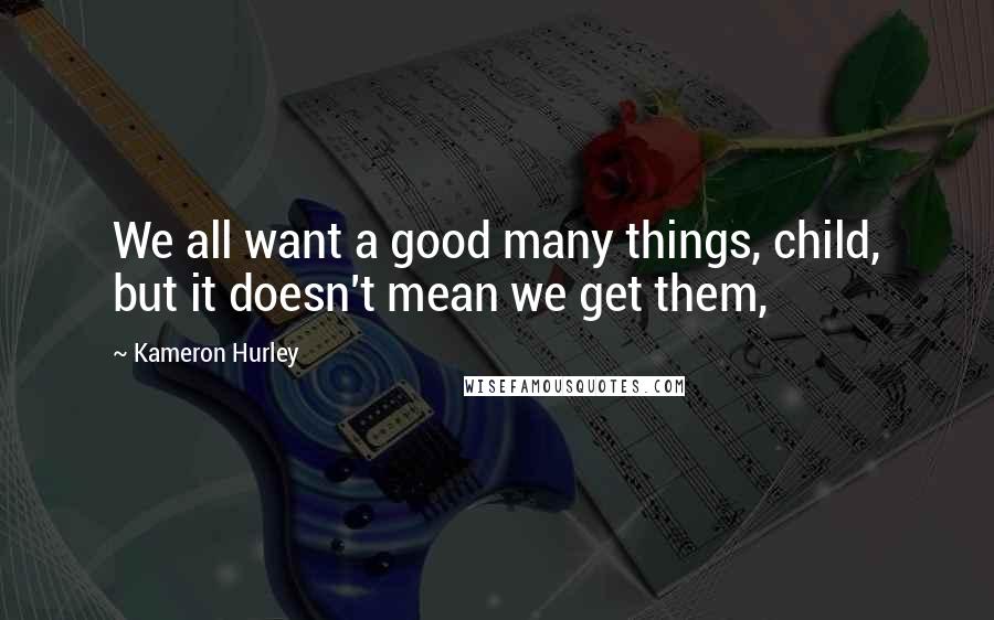 Kameron Hurley Quotes: We all want a good many things, child, but it doesn't mean we get them,