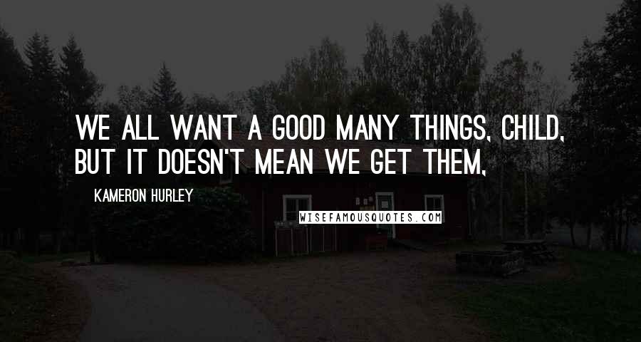 Kameron Hurley Quotes: We all want a good many things, child, but it doesn't mean we get them,