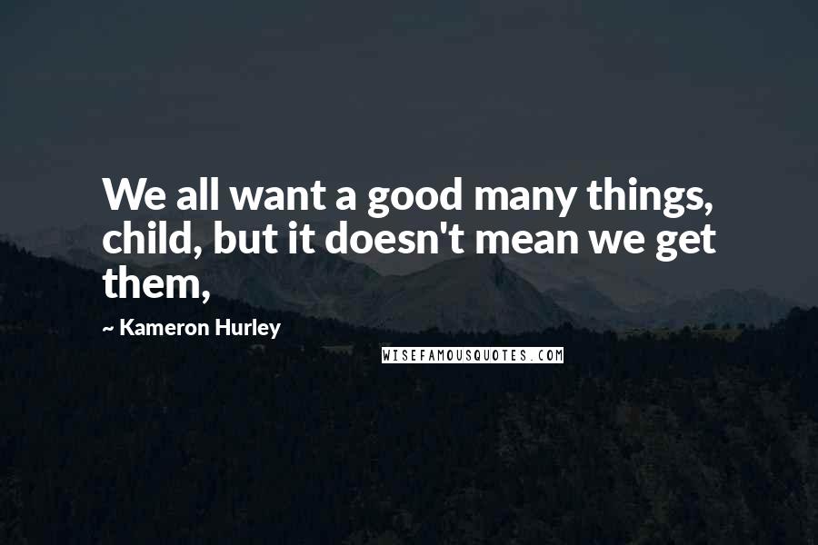 Kameron Hurley Quotes: We all want a good many things, child, but it doesn't mean we get them,