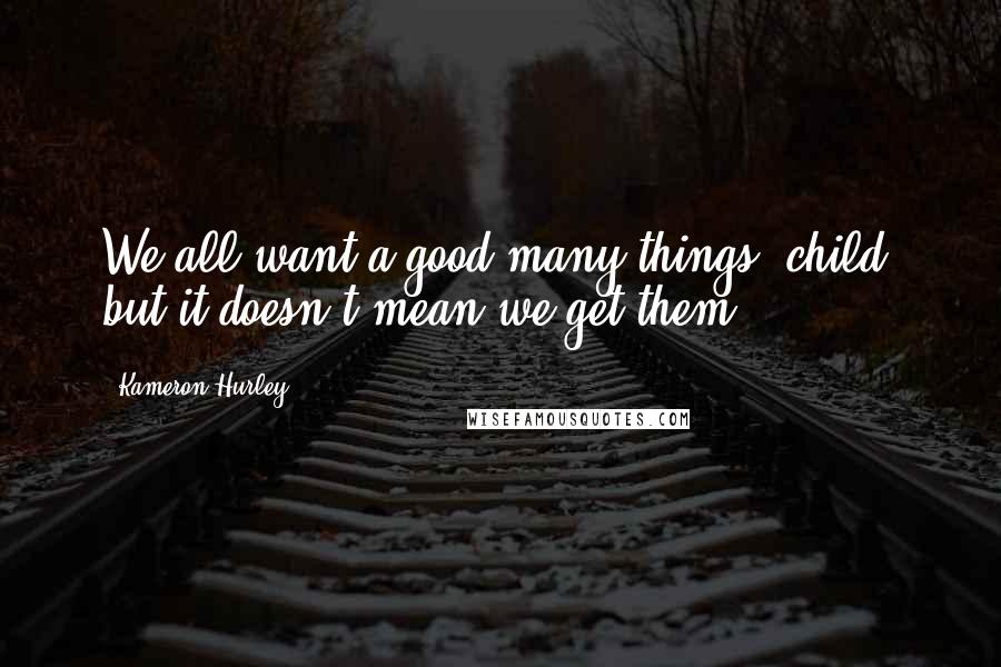 Kameron Hurley Quotes: We all want a good many things, child, but it doesn't mean we get them,