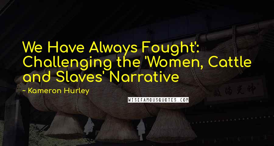 Kameron Hurley Quotes: We Have Always Fought': Challenging the 'Women, Cattle and Slaves' Narrative