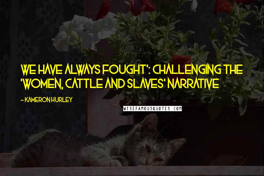 Kameron Hurley Quotes: We Have Always Fought': Challenging the 'Women, Cattle and Slaves' Narrative