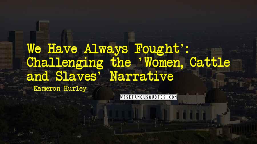 Kameron Hurley Quotes: We Have Always Fought': Challenging the 'Women, Cattle and Slaves' Narrative