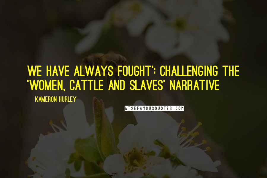 Kameron Hurley Quotes: We Have Always Fought': Challenging the 'Women, Cattle and Slaves' Narrative