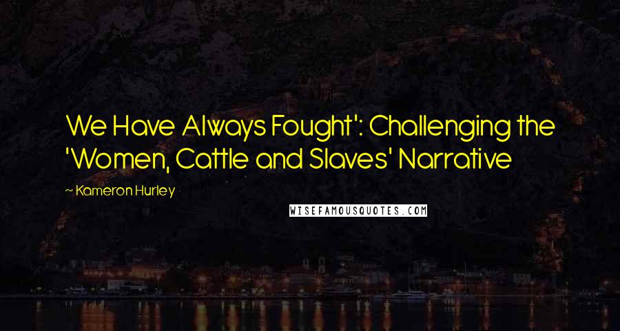 Kameron Hurley Quotes: We Have Always Fought': Challenging the 'Women, Cattle and Slaves' Narrative