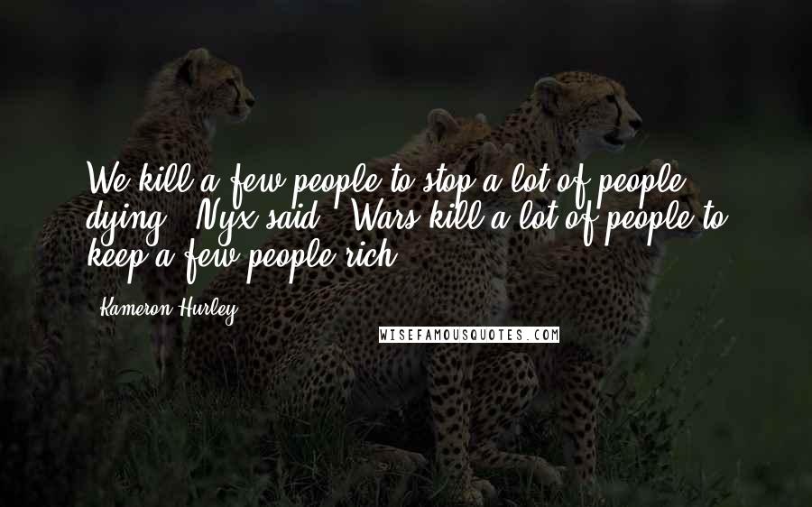 Kameron Hurley Quotes: We kill a few people to stop a lot of people dying," Nyx said. "Wars kill a lot of people to keep a few people rich.